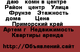 Cдаю 1-комн в центре › Район ­ центр › Улица ­ Фрунзе › Этажность дома ­ 5 › Цена ­ 18 000 - Приморский край, Артем г. Недвижимость » Квартиры аренда   
